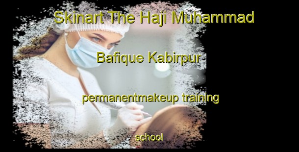 Skinart The Haji Muhammad Bafique Kabirpur permanentmakeup training school-United Kingdom