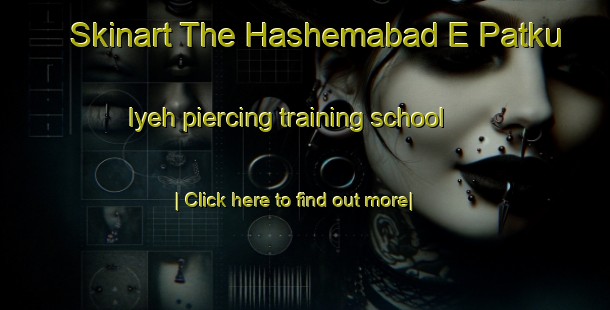 Skinart The Hashemabad E Patku Iyeh piercing training school-United Kingdom