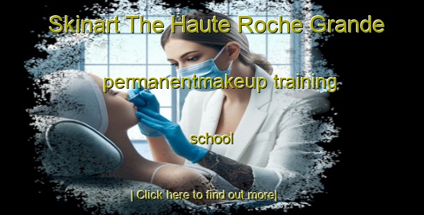 Skinart The Haute Roche Grande permanentmakeup training school-United Kingdom