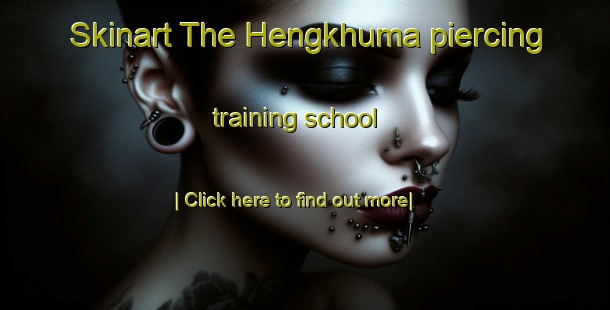 Skinart The Hengkhuma piercing training school-United Kingdom