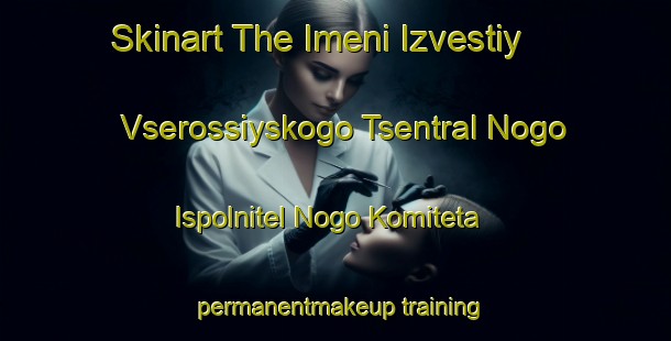 Skinart The Imeni Izvestiy Vserossiyskogo Tsentral Nogo Ispolnitel Nogo Komiteta permanentmakeup training school-United Kingdom