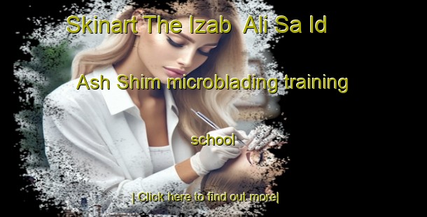 Skinart The Izab  Ali Sa Id Ash Shim microblading training school-United Kingdom