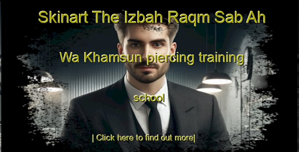 Skinart The Izbah Raqm Sab Ah Wa Khamsun piercing training school-United Kingdom