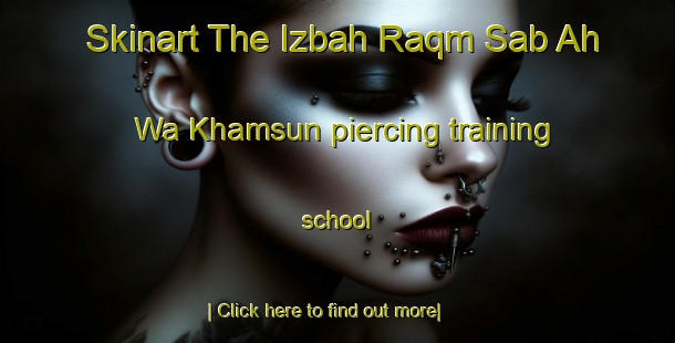 Skinart The Izbah Raqm Sab Ah Wa Khamsun piercing training school-United Kingdom