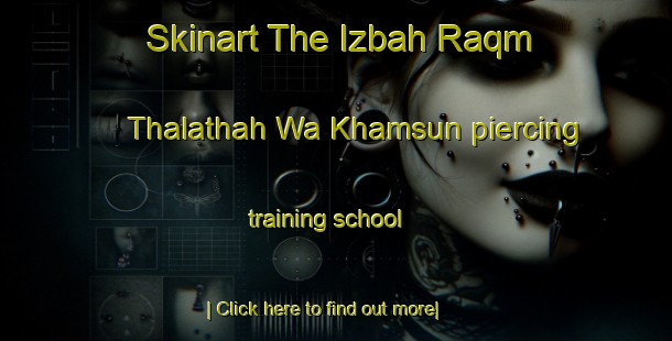 Skinart The Izbah Raqm Thalathah Wa Khamsun piercing training school-United Kingdom