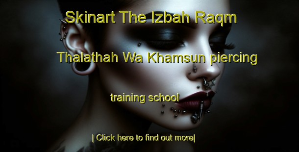 Skinart The Izbah Raqm Thalathah Wa Khamsun piercing training school-United Kingdom