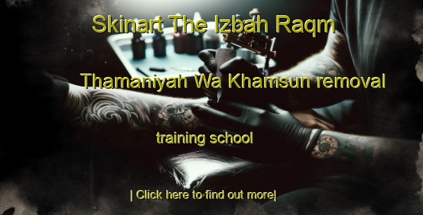 Skinart The Izbah Raqm Thamaniyah Wa Khamsun removal training school-United Kingdom