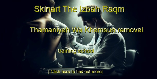 Skinart The Izbah Raqm Thamaniyah Wa Khamsun removal training school-United Kingdom