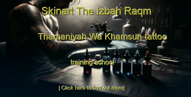 Skinart The Izbah Raqm Thamaniyah Wa Khamsun tattoo training school-United Kingdom