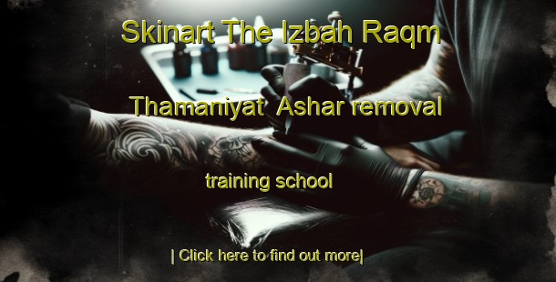 Skinart The Izbah Raqm Thamaniyat  Ashar removal training school-United Kingdom