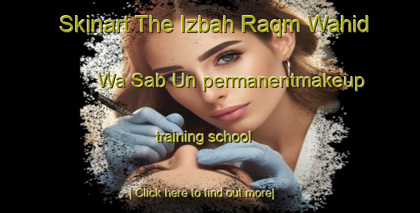 Skinart The Izbah Raqm Wahid Wa Sab Un permanentmakeup training school-United Kingdom