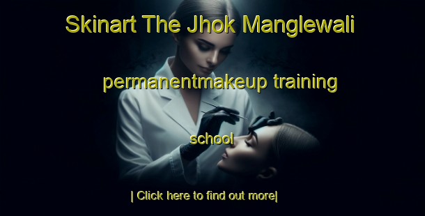 Skinart The Jhok Manglewali permanentmakeup training school-United Kingdom