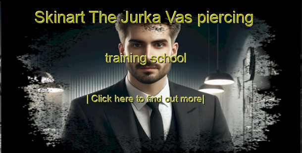 Skinart The Jurka Vas piercing training school-United Kingdom