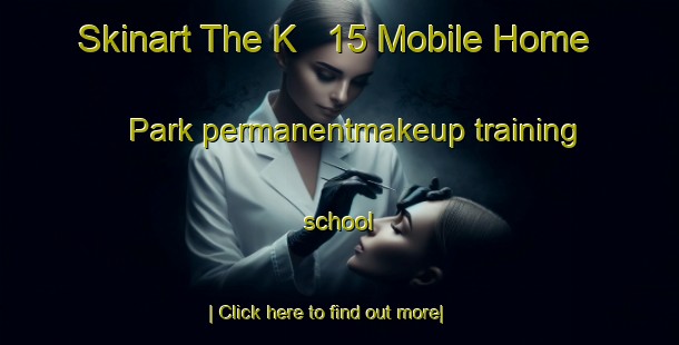 Skinart The K   15 Mobile Home Park permanentmakeup training school-United Kingdom