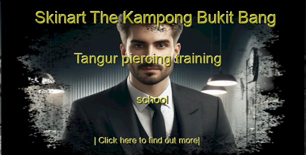 Skinart The Kampong Bukit Bang Tangur piercing training school-United Kingdom