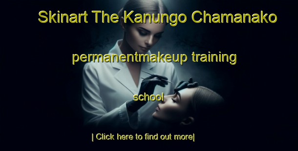 Skinart The Kanungo Chamanako permanentmakeup training school-United Kingdom