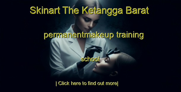 Skinart The Ketangga Barat permanentmakeup training school-United Kingdom