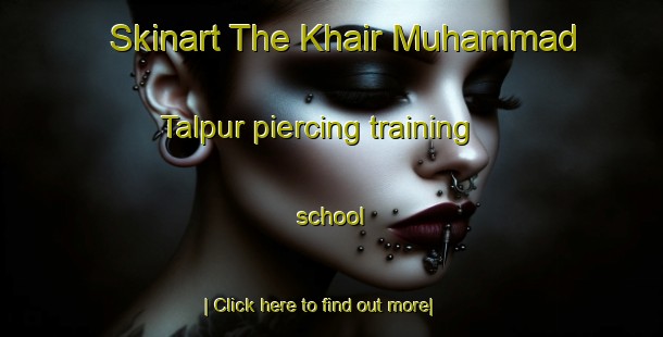 Skinart The Khair Muhammad Talpur piercing training school-United Kingdom