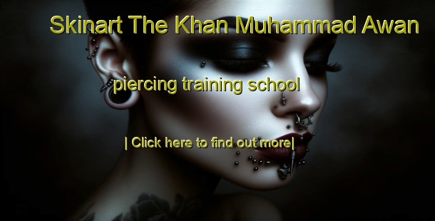 Skinart The Khan Muhammad Awan piercing training school-United Kingdom