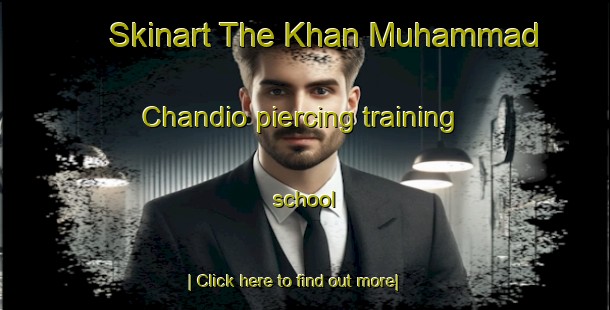 Skinart The Khan Muhammad Chandio piercing training school-United Kingdom