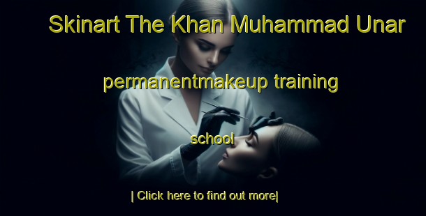 Skinart The Khan Muhammad Unar permanentmakeup training school-United Kingdom