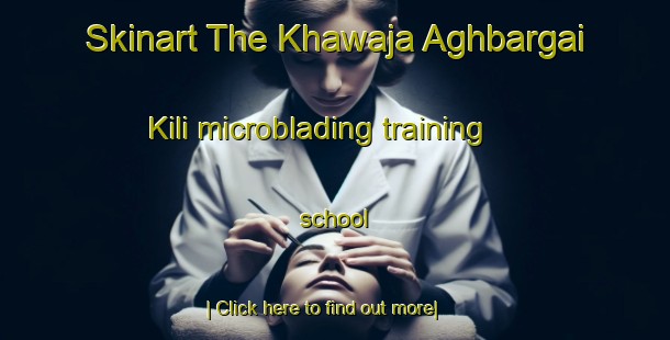 Skinart The Khawaja Aghbargai Kili microblading training school-United Kingdom