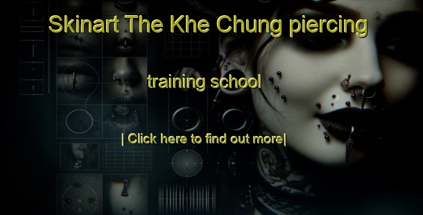 Skinart The Khe Chung piercing training school-United Kingdom