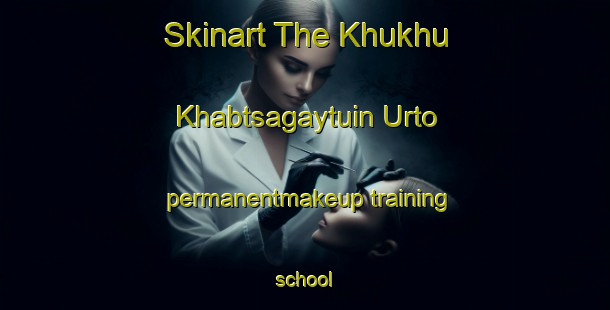 Skinart The Khukhu Khabtsagaytuin Urto permanentmakeup training school-United Kingdom