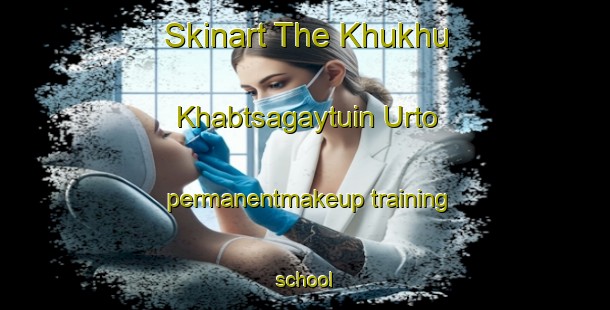 Skinart The Khukhu Khabtsagaytuin Urto permanentmakeup training school-United Kingdom