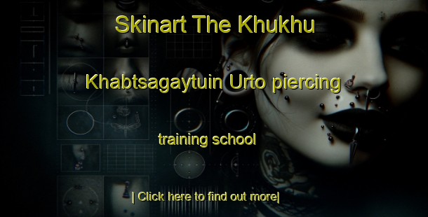 Skinart The Khukhu Khabtsagaytuin Urto piercing training school-United Kingdom