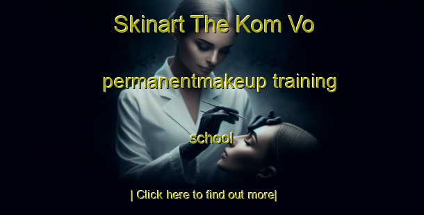 Skinart The Kom Vo permanentmakeup training school-United Kingdom