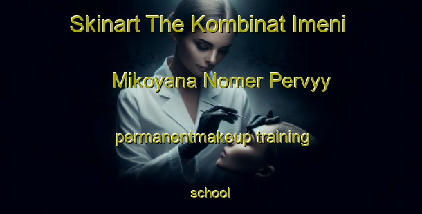 Skinart The Kombinat Imeni Mikoyana Nomer Pervyy permanentmakeup training school-United Kingdom