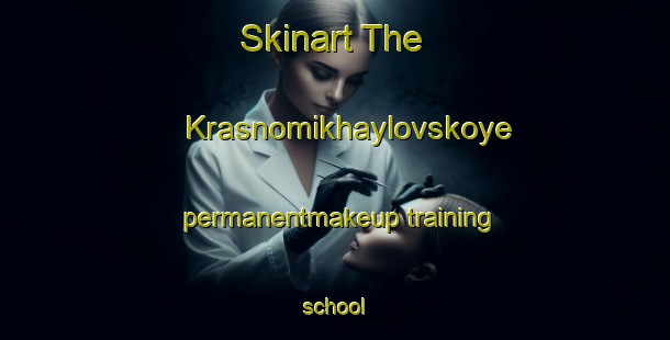 Skinart The Krasnomikhaylovskoye permanentmakeup training school-United Kingdom