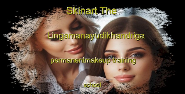 Skinart The Lingamanayudikhandriga permanentmakeup training school-United Kingdom