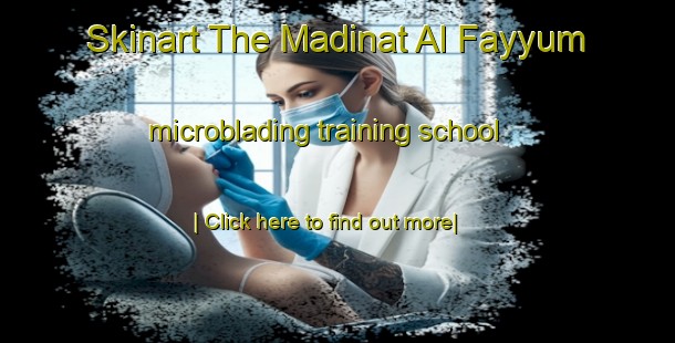 Skinart The Madinat Al Fayyum microblading training school-United Kingdom