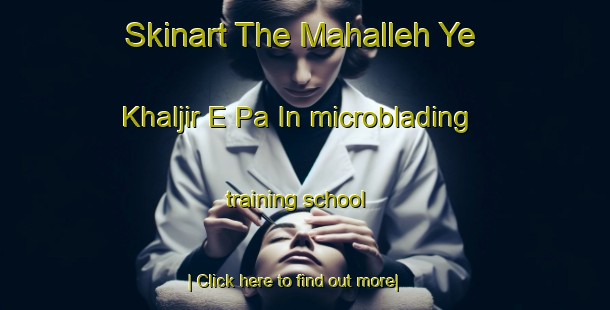 Skinart The Mahalleh Ye Khaljir E Pa In microblading training school-United Kingdom