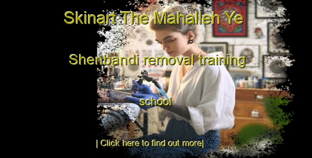 Skinart The Mahalleh Ye Shenbandi removal training school-United Kingdom