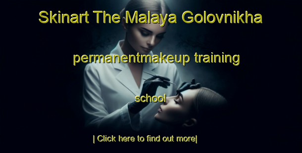 Skinart The Malaya Golovnikha permanentmakeup training school-United Kingdom