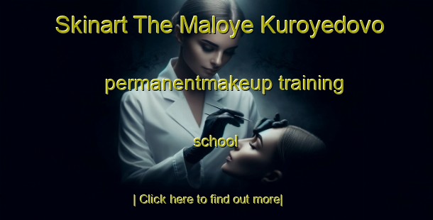 Skinart The Maloye Kuroyedovo permanentmakeup training school-United Kingdom