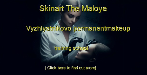 Skinart The Maloye Vyzhlyatnikovo permanentmakeup training school-United Kingdom