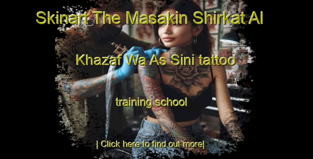 Skinart The Masakin Shirkat Al Khazaf Wa As Sini tattoo training school-United Kingdom