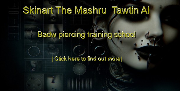 Skinart The Mashru  Tawtin Al Badw piercing training school-United Kingdom