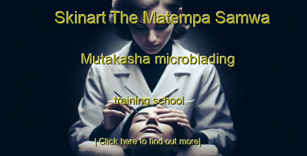 Skinart The Matempa Samwa Mutakasha microblading training school-United Kingdom