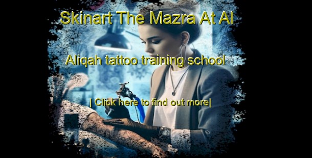 Skinart The Mazra At Al  Aliqah tattoo training school-United Kingdom