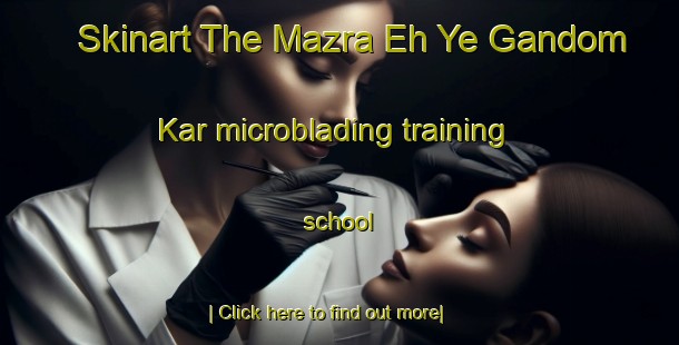 Skinart The Mazra Eh Ye Gandom Kar microblading training school-United Kingdom