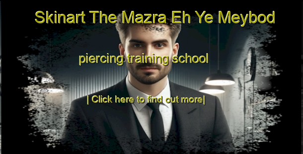 Skinart The Mazra Eh Ye Meybod piercing training school-United Kingdom