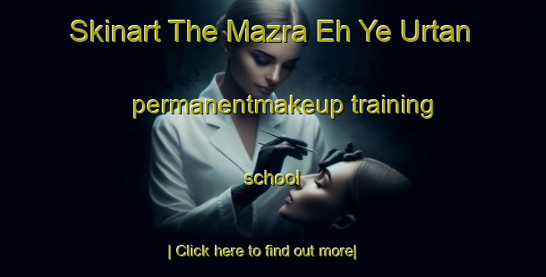 Skinart The Mazra Eh Ye Urtan permanentmakeup training school-United Kingdom