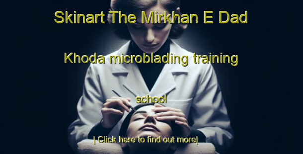 Skinart The Mirkhan E Dad Khoda microblading training school-United Kingdom