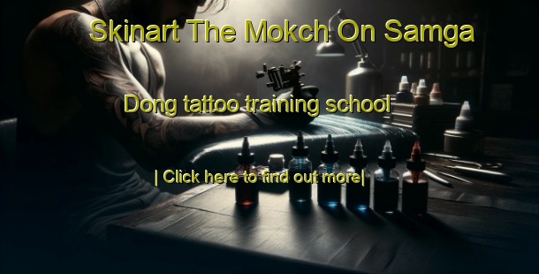 Skinart The Mokch On Samga Dong tattoo training school-United Kingdom