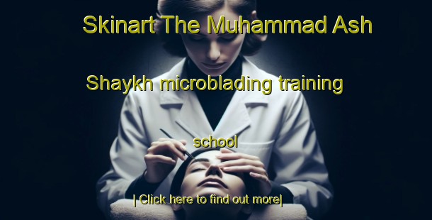 Skinart The Muhammad Ash Shaykh microblading training school-United Kingdom